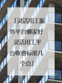 灵活用工服务平台哪家好 灵活用工平台收费标准几个点