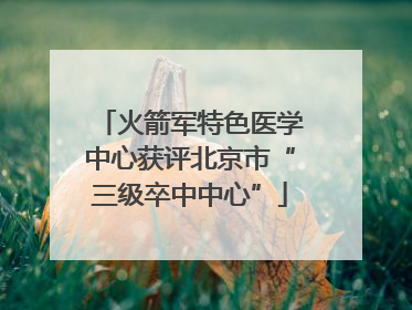 火箭军特色医学中心获评北京市“三级卒中中心”