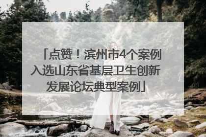 点赞！滨州市4个案例入选山东省基层卫生创新发展论坛典型案例