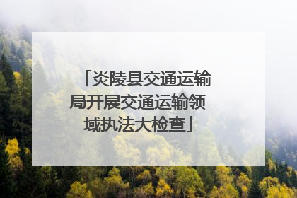 炎陵县交通运输局开展交通运输领域执法大检查