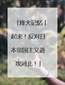 烽火记忆丨起来！反对日本帝国主义进攻河北！