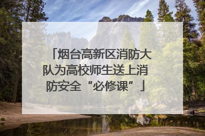 烟台高新区消防大队为高校师生送上消防安全“必修课”
