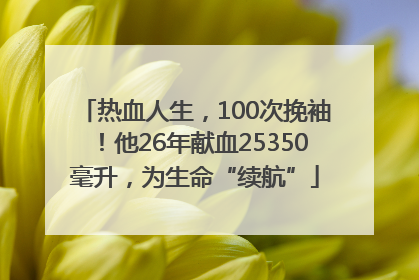 热血人生，100次挽袖！他26年献血25350毫升，为生命“续航”