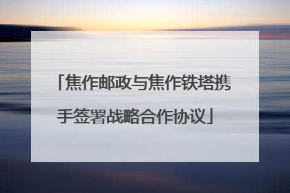 焦作邮政与焦作铁塔携手签署战略合作协议