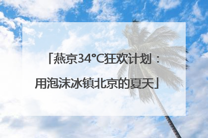燕京34°C狂欢计划：用泡沫冰镇北京的夏天