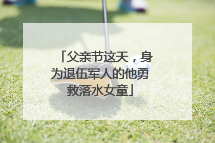 父亲节这天，身为退伍军人的他勇救落水女童