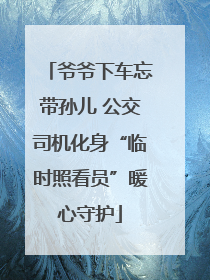 爷爷下车忘带孙儿 公交司机化身“临时照看员”暖心守护