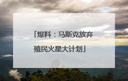 爆料：马斯克放弃殖民火星大计划