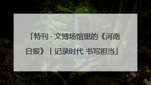 特刊 · 文博场馆里的《河南日报》丨记录时代 书写担当