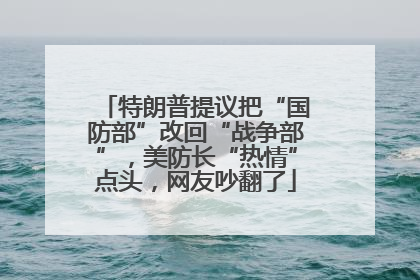 特朗普提议把“国防部”改回“战争部”，美防长“热情”点头，网友吵翻了