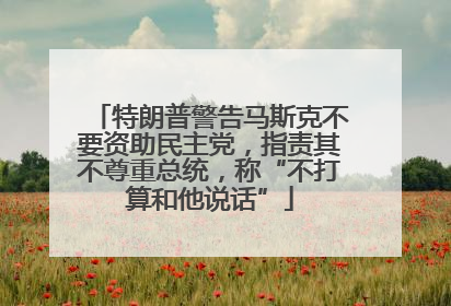 特朗普警告马斯克不要资助民主党，指责其不尊重总统，称“不打算和他说话”