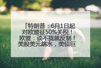 特朗普：6月1日起对欧盟征50%关税！欧盟：谈不拢就反制！美股美元跳水，美债巨震，黄金大涨！多名美高官、议员被指“精准”买卖股票