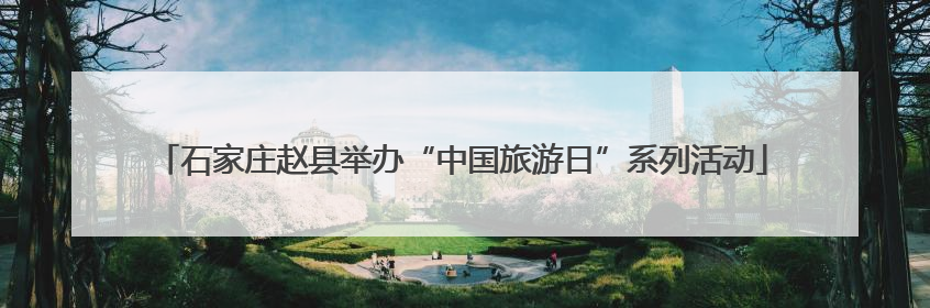 石家庄赵县举办“中国旅游日”系列活动