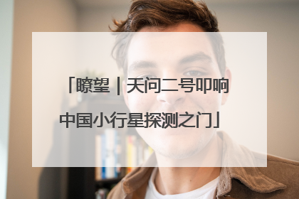 瞭望｜天问二号叩响中国小行星探测之门
