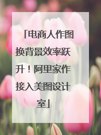 电商人作图换背景效率跃升！阿里家作接入美图设计室
