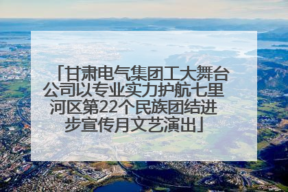 甘肃电气集团工大舞台公司以专业实力护航七里河区第22个民族团结进步宣传月文艺演出