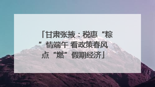 甘肃张掖：税惠“粽”情端午 看政策春风点“燃”假期经济