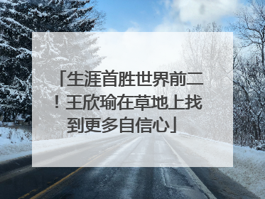 生涯首胜世界前二！王欣瑜在草地上找到更多自信心