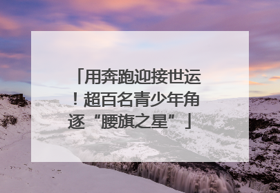 用奔跑迎接世运！超百名青少年角逐“腰旗之星”