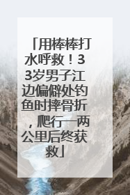 用棒棒打水呼救！33岁男子江边偏僻处钓鱼时摔骨折，爬行一两公里后终获救
