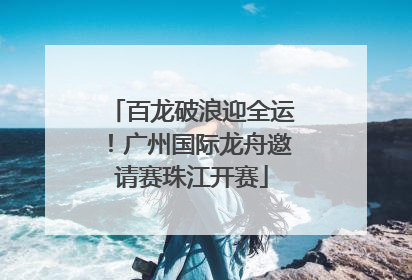 百龙破浪迎全运！广州国际龙舟邀请赛珠江开赛