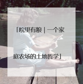 皖里有粮｜一个家庭农场的土地哲学