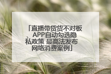 直播带货货不对板、APP自动勾选隐私政策 最高法发布网络消费案例