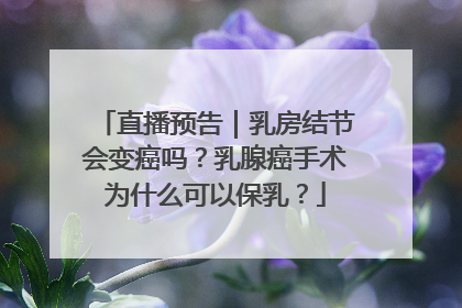 直播预告｜乳房结节会变癌吗？乳腺癌手术为什么可以保乳？