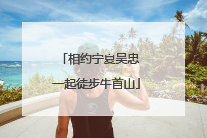 相约宁夏吴忠 一起徒步牛首山