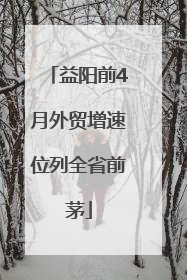 益阳前4月外贸增速位列全省前茅