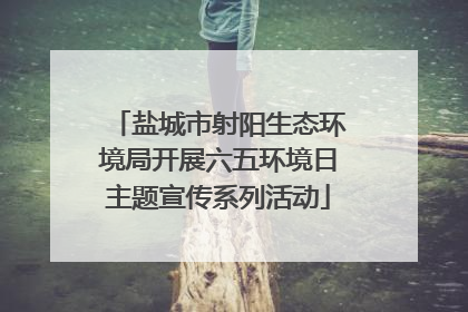 盐城市射阳生态环境局开展六五环境日主题宣传系列活动
