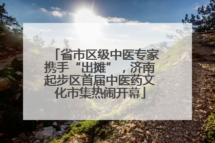省市区级中医专家携手“出摊”，济南起步区首届中医药文化市集热闹开幕