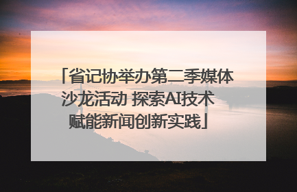 省记协举办第二季媒体沙龙活动 探索AI技术赋能新闻创新实践