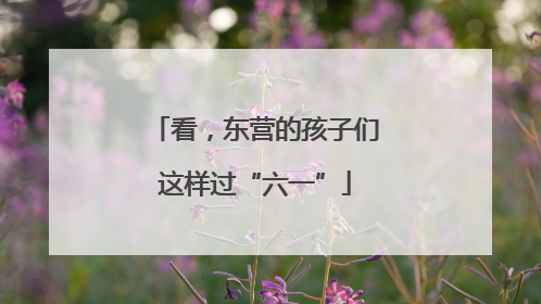 看，东营的孩子们这样过“六一”