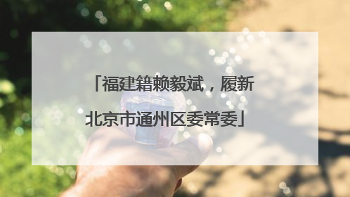 福建籍赖毅斌，履新北京市通州区委常委