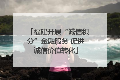 福建开展“诚信积分”金融服务 促进诚信价值转化