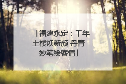 福建永定：千年土楼焕新颜 丹青妙笔绘客情