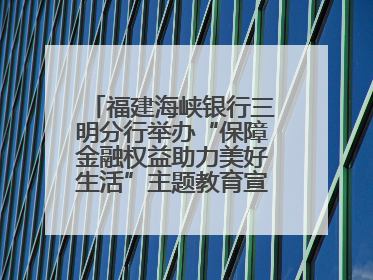 福建海峡银行三明分行举办“保障金融权益助力美好生活”主题教育宣传活动