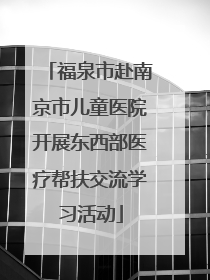 福泉市赴南京市儿童医院开展东西部医疗帮扶交流学习活动