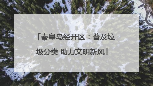 秦皇岛经开区：普及垃圾分类 助力文明新风