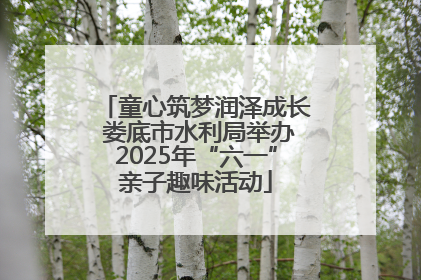 童心筑梦润泽成长 娄底市水利局举办2025年“六一”亲子趣味活动