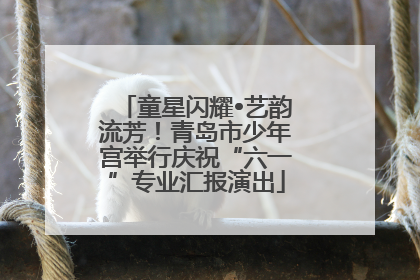 童星闪耀•艺韵流芳！青岛市少年宫举行庆祝“六一”专业汇报演出