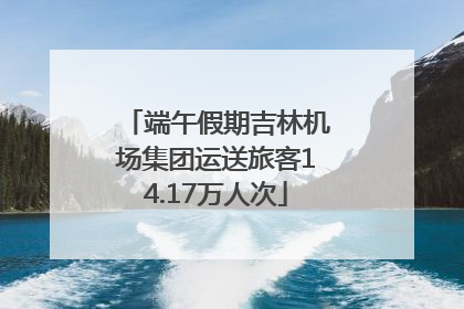 端午假期吉林机场集团运送旅客14.17万人次