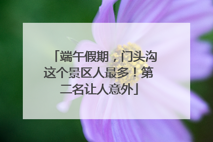端午假期，门头沟这个景区人最多！第二名让人意外