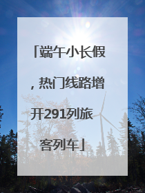 端午小长假，热门线路增开291列旅客列车