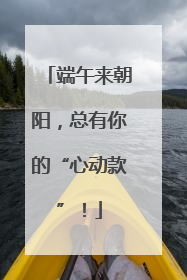 端午来朝阳，总有你的“心动款”！