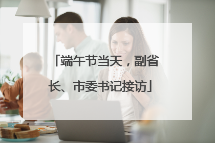 端午节当天，副省长、市委书记接访