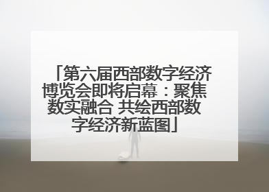 第六届西部数字经济博览会即将启幕：聚焦数实融合 共绘西部数字经济新蓝图