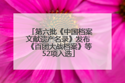 第六批《中国档案文献遗产名录》发布《百团大战档案》等52项入选