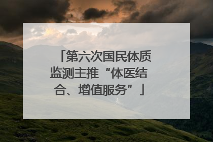 第六次国民体质监测主推“体医结合、增值服务”